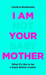 I Am Not Your Baby Mother by Candice Brathwaite (Quercus)